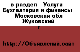  в раздел : Услуги » Бухгалтерия и финансы . Московская обл.,Жуковский г.